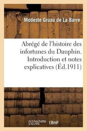Abrégé de l'Histoire Des Infortunes Du Dauphin. Introduction Et Notes Explicatives