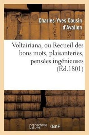 Voltairiana, Ou Recueil Des Bons Mots, Plaisanteries, Pensées Ingénieuses: Et Saillies Spirituelles de Voltaire; Suivi Des Anecdotes Peu Connues Relatives À Ce Philosophe
