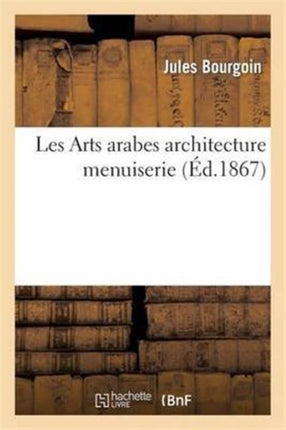 Les Arts Arabes Architecture Menuiserie Bronzes Plafonds Revêtements Marbres Pavement Vitrau