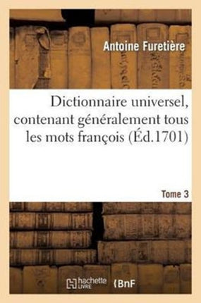 Dictionnaire Universel, Contenant Généralement Tous Les Mots François.Tome 3: Tant Vieux Que Modernes & Les Termes Des Sciences Et Des Arts, ...