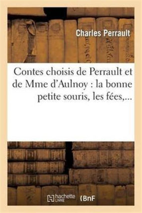 Contes Choisis de Perrault Et de Mme d'Aulnoy: La Bonne Petite Souris, Les Fées: , La Belle Aux Cheveux d'Or, Riquet À La Houpe, Fortunée, La Barbe Bleue, Le Petit Poucet, ...