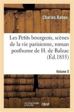 Les Petits Bourgeois, Scènes de la Vie Parisienne, Roman Posthume de H. de Balzac. Volume 5