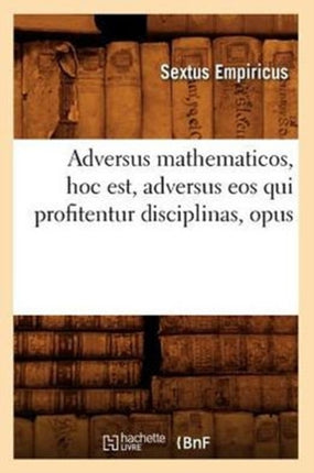 Adversus Mathematicos, Hoc Est, Adversus EOS Qui