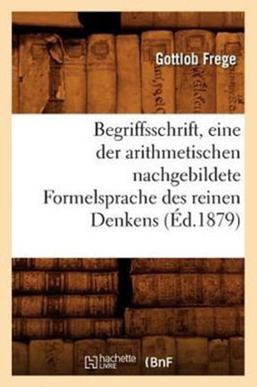 Begriffsschrift, Eine Der Arithmetischen Nachgebildete Formelsprache Des Reinen Denkens (Éd.1879)