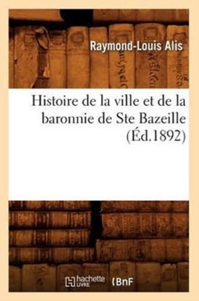 Histoire de la Ville Et de la Baronnie de Ste Bazeille (Éd.1892)