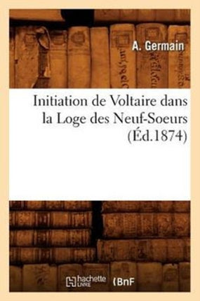 Initiation de Voltaire Dans La Loge Des Neuf-Soeurs (Éd.1874)