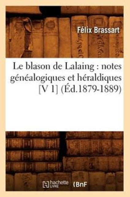 Le Blason de Lalaing: Notes Généalogiques Et Héraldiques [V 1] (Éd.1879-1889)
