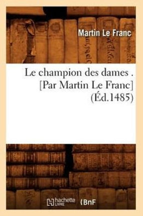 Le Champion Des Dames . [Par Martin Le Franc] (Éd.1485)