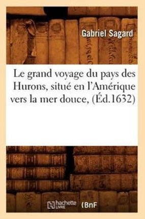 Le Grand Voyage Du Pays Des Hurons, Situé En l'Amérique Vers La Mer Douce, (Éd.1632)