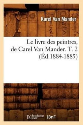Le Livre Des Peintres, de Carel Van Mander. T. 2 (Éd.1884-1885)