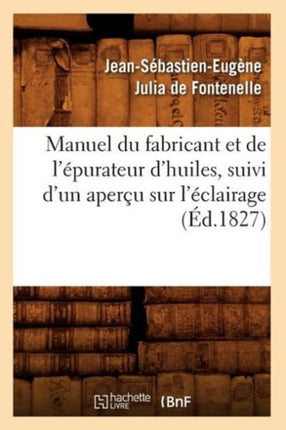 Manuel Du Fabricant Et de l'Épurateur d'Huiles, Suivi d'Un Aperçu Sur l'Éclairage (Éd.1827)