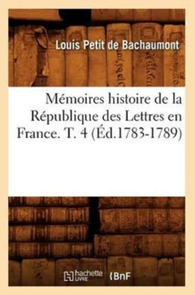 Mémoires Histoire de la République Des Lettres En France. T. 4 (Éd.1783-1789)