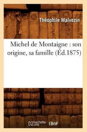 Michel de Montaigne: Son Origine, Sa Famille (Éd.1875)