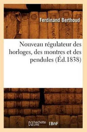 Nouveau Régulateur Des Horloges, Des Montres Et Des Pendules (Éd.1838)