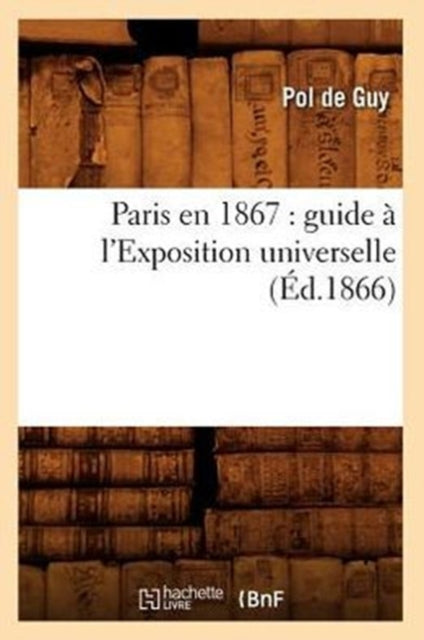 Paris En 1867: Guide À l'Exposition Universelle (Éd.1866)