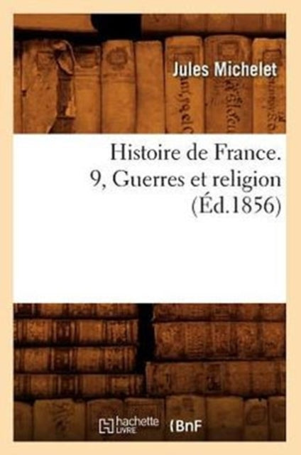 Histoire de France. 9, Guerres Et Religion (Éd.1856)