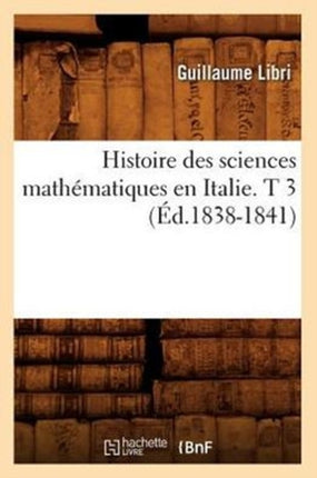 Histoire Des Sciences Mathématiques En Italie. T 3 (Éd.1838-1841)
