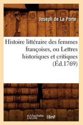Histoire Littéraire Des Femmes Françoises, Ou Lettres Historiques Et Critiques (Éd.1769)
