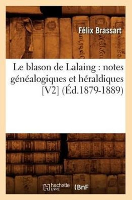 Le Blason de Lalaing: Notes Généalogiques Et Héraldiques [V2] (Éd.1879-1889)