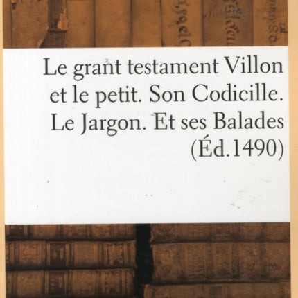 Le Grant Testament Villon Et Le Petit . Son Codicille. Le Jargon. Et Ses Balades (Éd.1490)