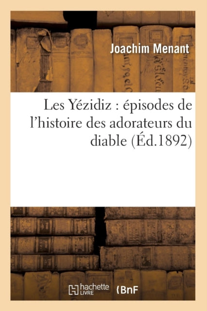 Les Yézidiz: Épisodes de l'Histoire Des Adorateurs Du Diable (Éd.1892)