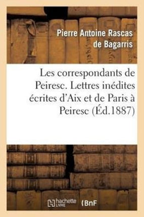Les Correspondants de Peiresc. Lettres Inédites Écrites d'Aix Et de Paris À Peiresc (1598-1610)
