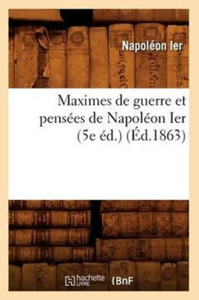 Maximes de Guerre Et Pensées de Napoléon Ier (5e
