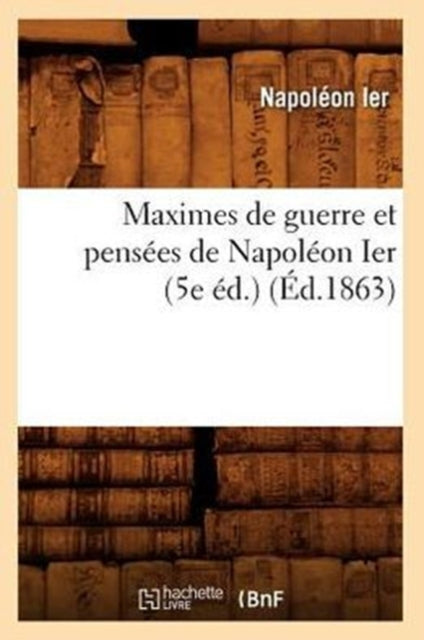 Maximes de Guerre Et Pensées de Napoléon Ier (5e