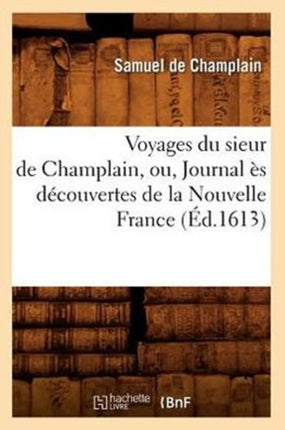 Voyages Du Sieur de Champlain, Ou, Journal Ès Découvertes de la Nouvelle France (Éd.1613)