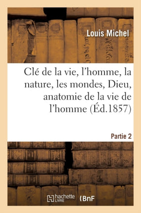 CLé de la Vie, l'Homme, La Nature, Les Mondes, Dieu, Anatomie de la Vie de l'Homme. Partie 2: : Révélations Sur La Science de Dieu Inspirées À Louis Michel