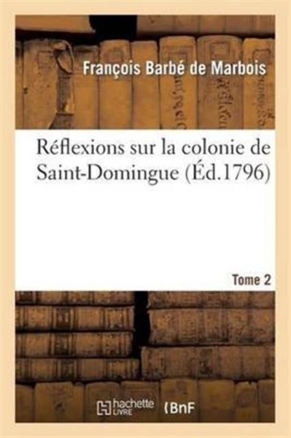 Réflexions Sur La Colonie de Saint-Domingue. Tome