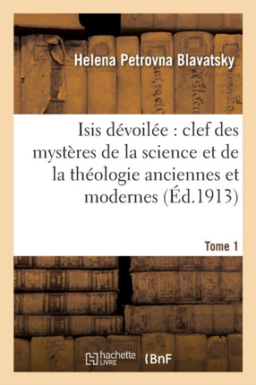 Isis Dévoilée: Clef Des Mystères de la Science Et