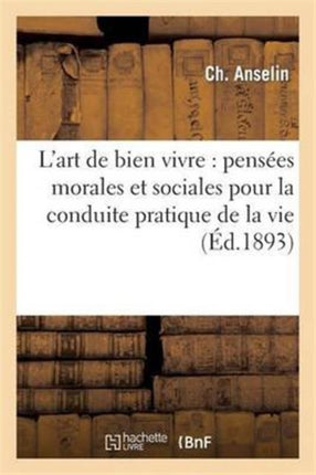 L'Art de Bien Vivre: Pensées Morales Et Sociales