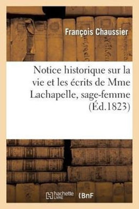 Notice Historique Sur La Vie Et Les Écrits de Mme Lachapelle, Sage-Femme En Chef de la Maison: D'Accouchement