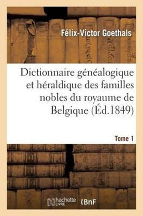 Dictionnaire Généalogique Et Héraldique Des Familles Nobles Du Royaume de Belgique. Tome 1