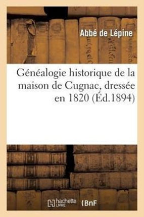 Généalogie Historique de la Maison de Cugnac, Dressée En 1820