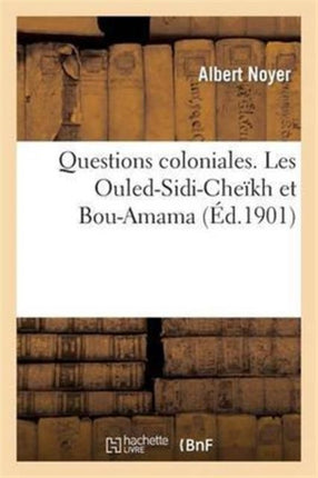Questions Coloniales. Albert Noyer. Les Ouled-Sidi-Cheïkh Et Bou-Amama. (Le Gouvernement: Doit-Il Accepter La Soumission Du Dernier Chef Insurgé d'Algérie.)