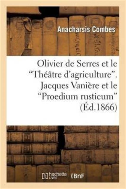 Olivier de Serres Et Le 'Théâtre d'Agriculture'. Jacques Vanière Et Le 'Proedium Rusticum': . 1590-1720. Etude Agronomique