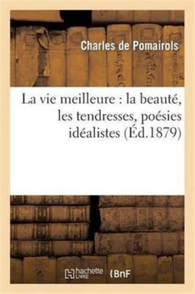 La Vie Meilleure: La Beauté, Les Tendresses, Poésies Idéalistes