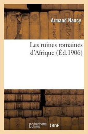 Les Ruines Romaines d'Afrique: Communication de M. Armand Nancy, Faite À La Société Des Sciences Lettres Et Arts de Pau 27 Nov 1905