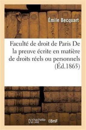 Faculté de Droit de Paris. de la Preuve Écrite En Matière de Droits Réels Ou Personnels
