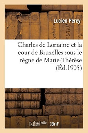 Charles de Lorraine Et La Cour de Bruxelles Sous