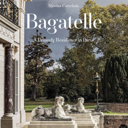 Bagatelle: A Princely Residence in Paris