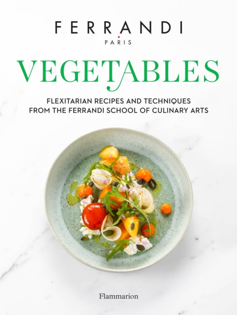 Vegetables: Flexitarian Recipes and Techniques from the Ferrandi School of Culinary Arts