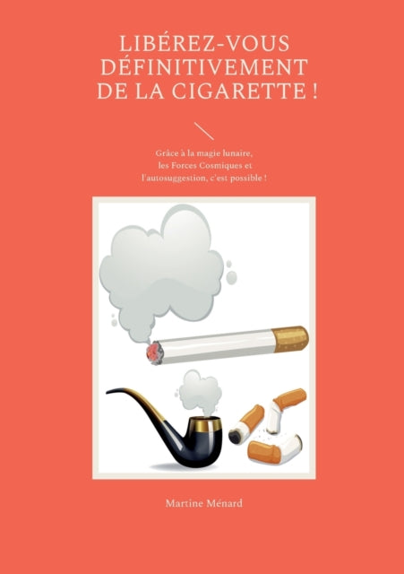 Libérez-vous définitivement de la cigarette !: Grâce à la magie lunaire, les Forces Cosmiques et l'autosuggestion, c'est possible !