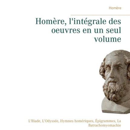 Homère, l'intégrale des oeuvres en un seul volume: L'Iliade, L'Odyssée, Hymnes homériques, Épigrammes, La Batrachomyomachie