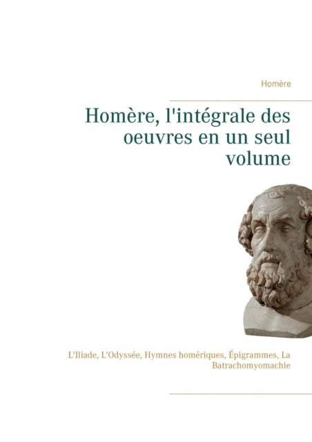 Homère, l'intégrale des oeuvres en un seul volume: L'Iliade, L'Odyssée, Hymnes homériques, Épigrammes, La Batrachomyomachie