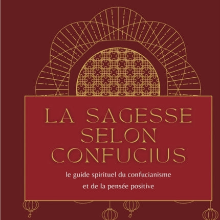 La sagesse selon Confucius: le guide spirituel du confucianisme et de la pensée positive