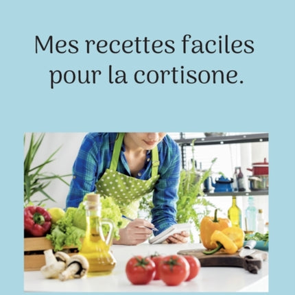 Mes recettes faciles pour la cortisone.: Volume 1.