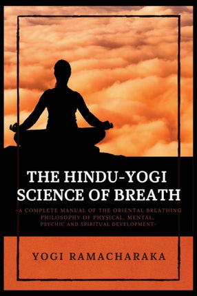 The Hindu-Yogi Science of Breath: A Complete Manual of THE ORIENTAL BREATHING PHILOSOPHY of Physical, Mental, Psychic and Spiritual Development